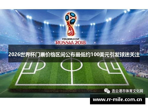 2026世界杯门票价格区间公布最低约100美元引发球迷关注 2026世界杯门票价格区间公布最低约100美元引发球迷关注