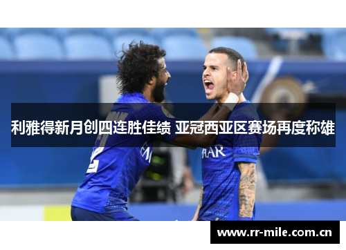 利雅得新月创四连胜佳绩 亚冠西亚区赛场再度称雄